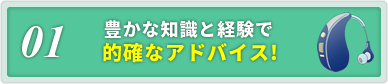 01.豊かな知識と経験で適格なアドバイス